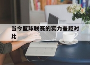平博体育-当今篮球联赛的实力差距对比
