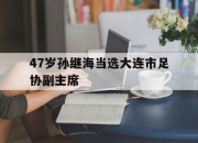 平博网站-47岁孙继海当选大连市足协副主席的简单介绍