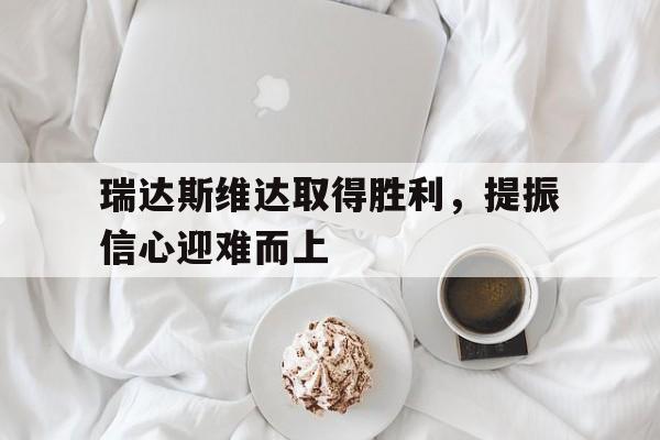 瑞达斯维达取得胜利，提振信心迎难而上的简单介绍