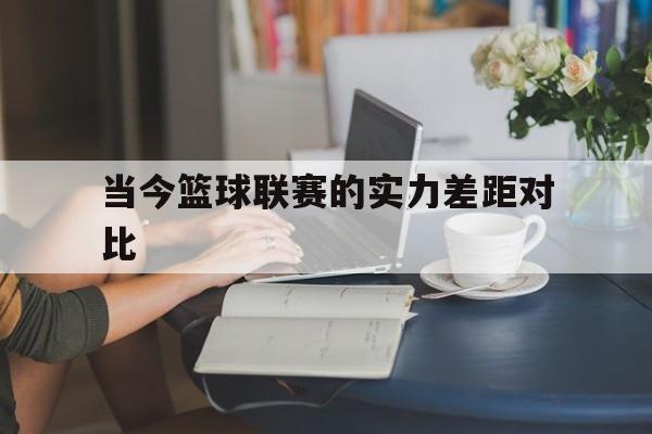 当今篮球联赛的实力差距对比